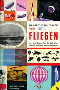Das Große Bunte Buch Vom Fliegen - Aus Der Geschichte Der Luftfahrt Von Den Anfängen Bis Zur Gegenwart
